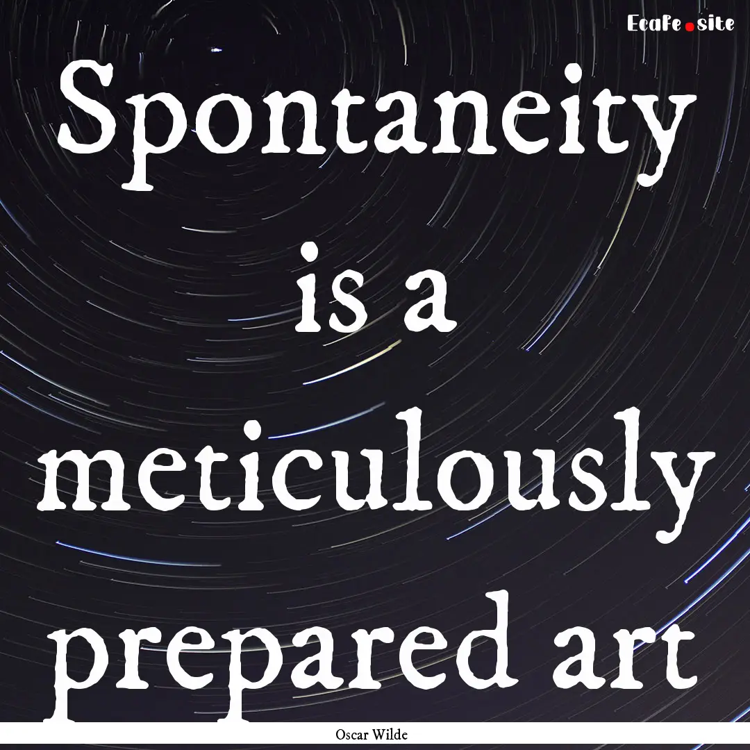 Spontaneity is a meticulously prepared art.... : Quote by Oscar Wilde