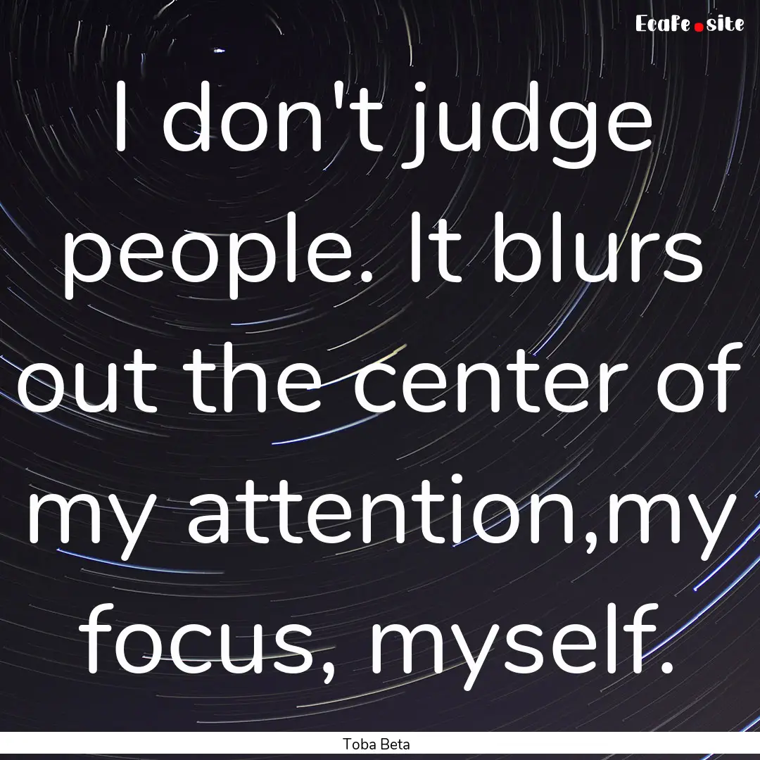 I don't judge people. It blurs out the center.... : Quote by Toba Beta