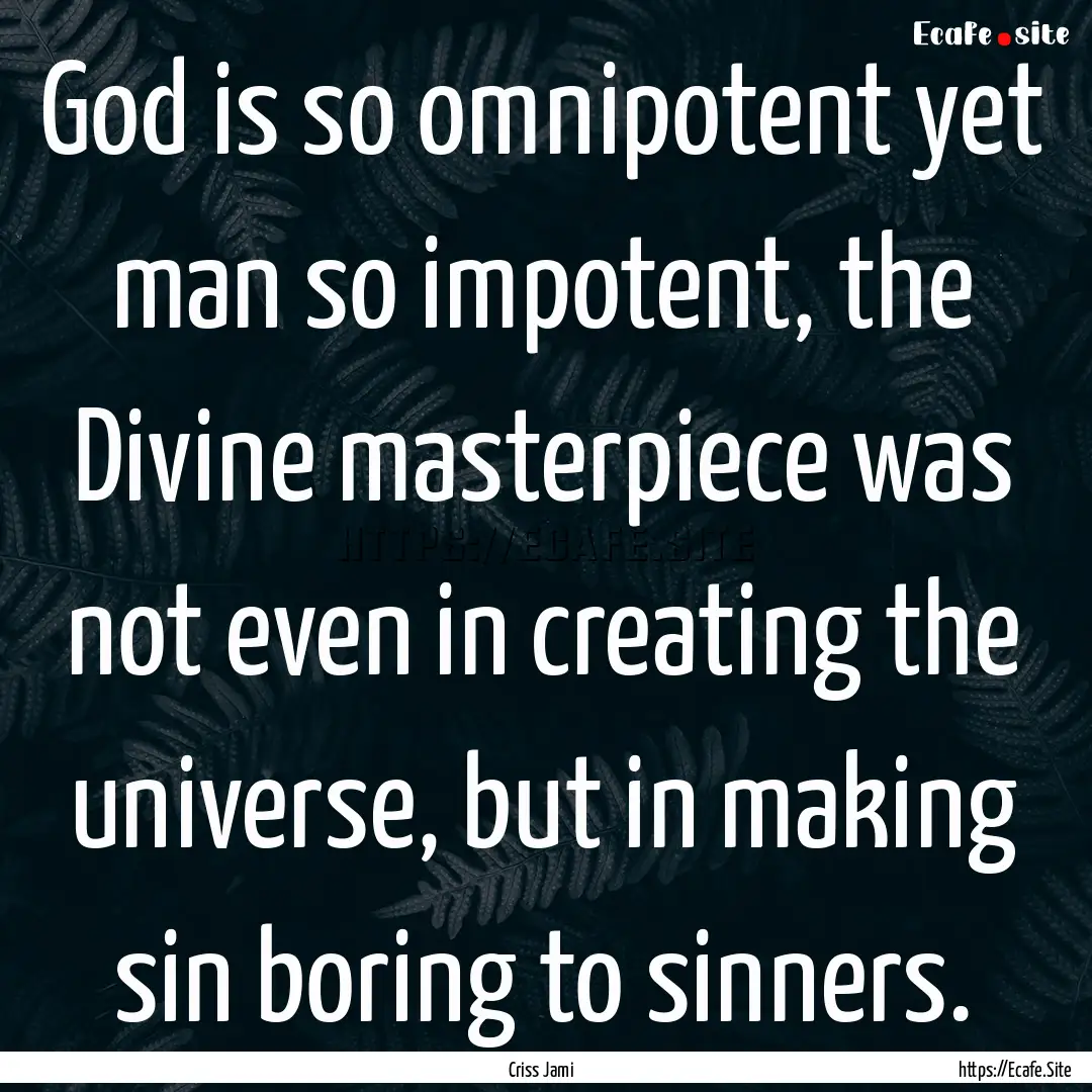 God is so omnipotent yet man so impotent,.... : Quote by Criss Jami