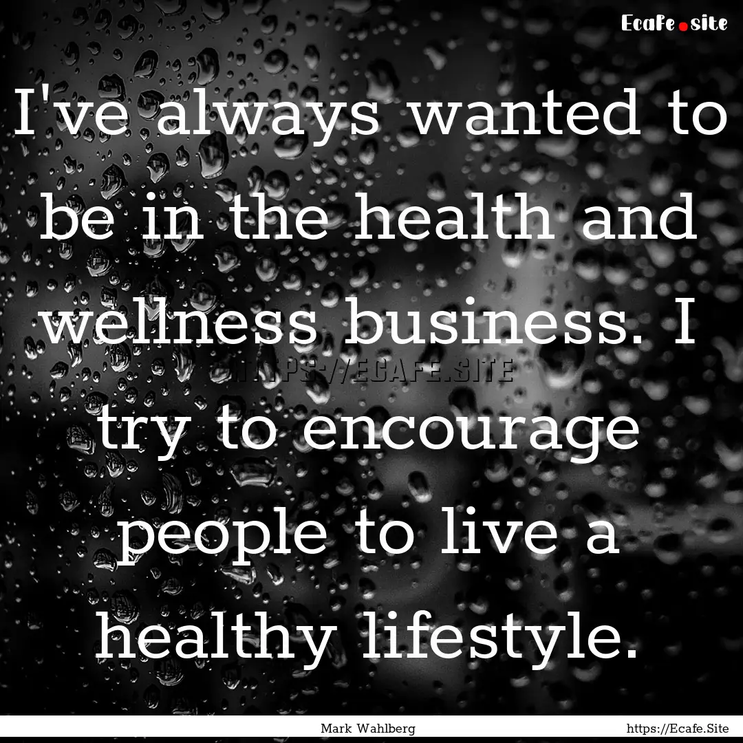 I've always wanted to be in the health and.... : Quote by Mark Wahlberg