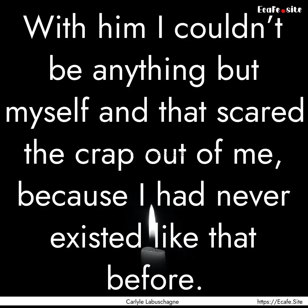 With him I couldn’t be anything but myself.... : Quote by Carlyle Labuschagne