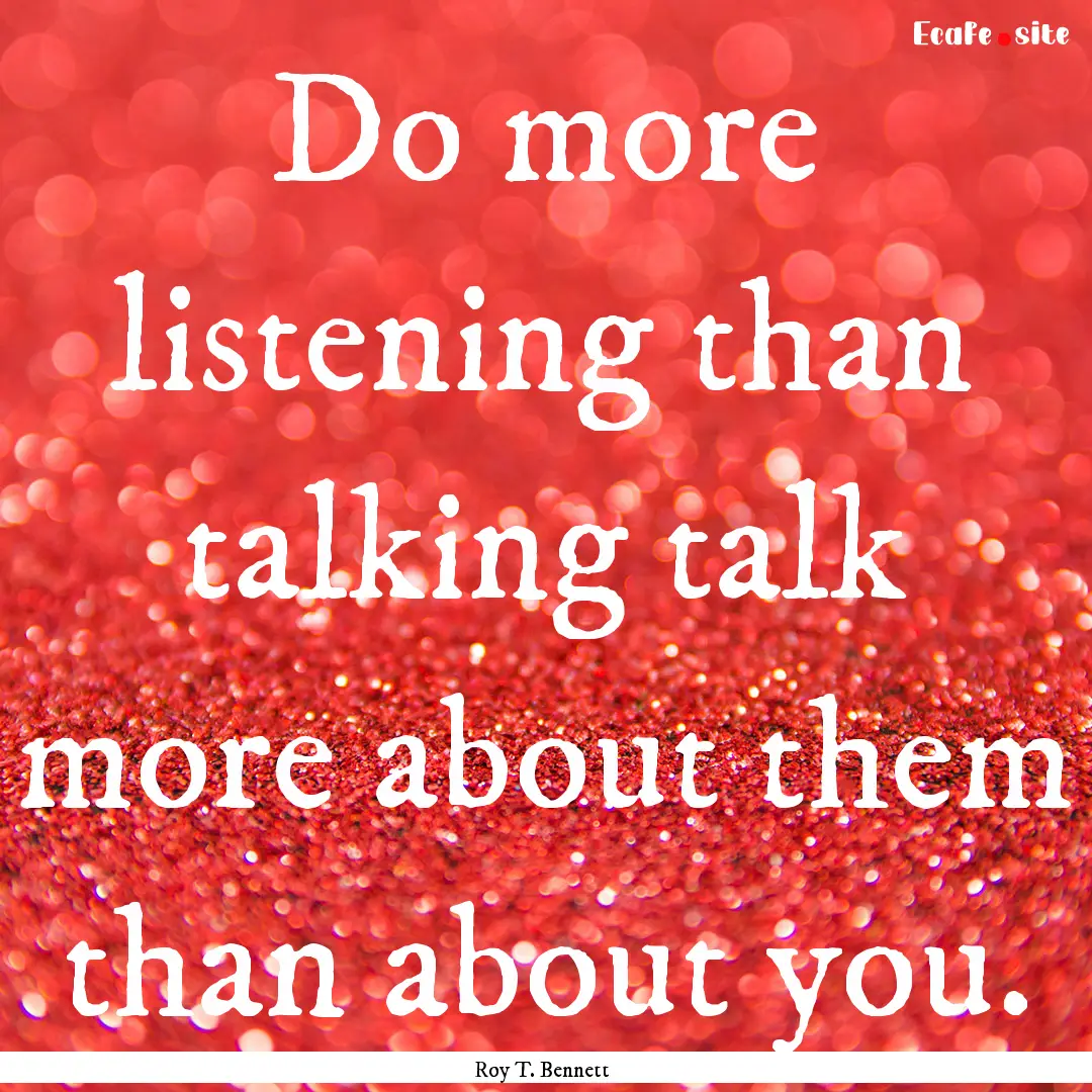 Do more listening than talking talk more.... : Quote by Roy T. Bennett