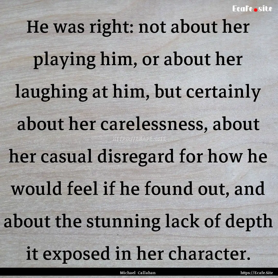 He was right: not about her playing him,.... : Quote by Michael Callahan