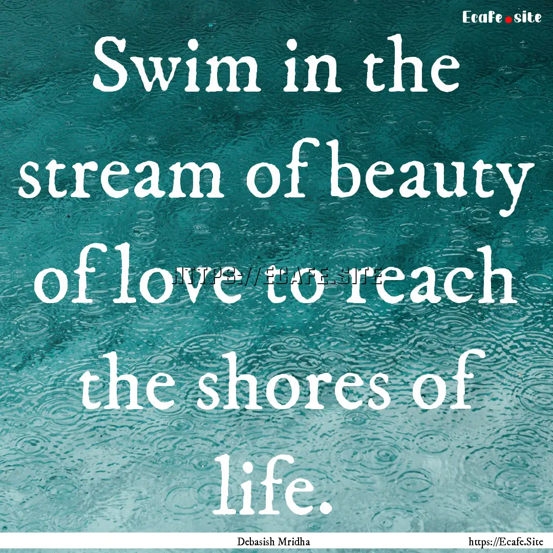 Swim in the stream of beauty of love to reach.... : Quote by Debasish Mridha