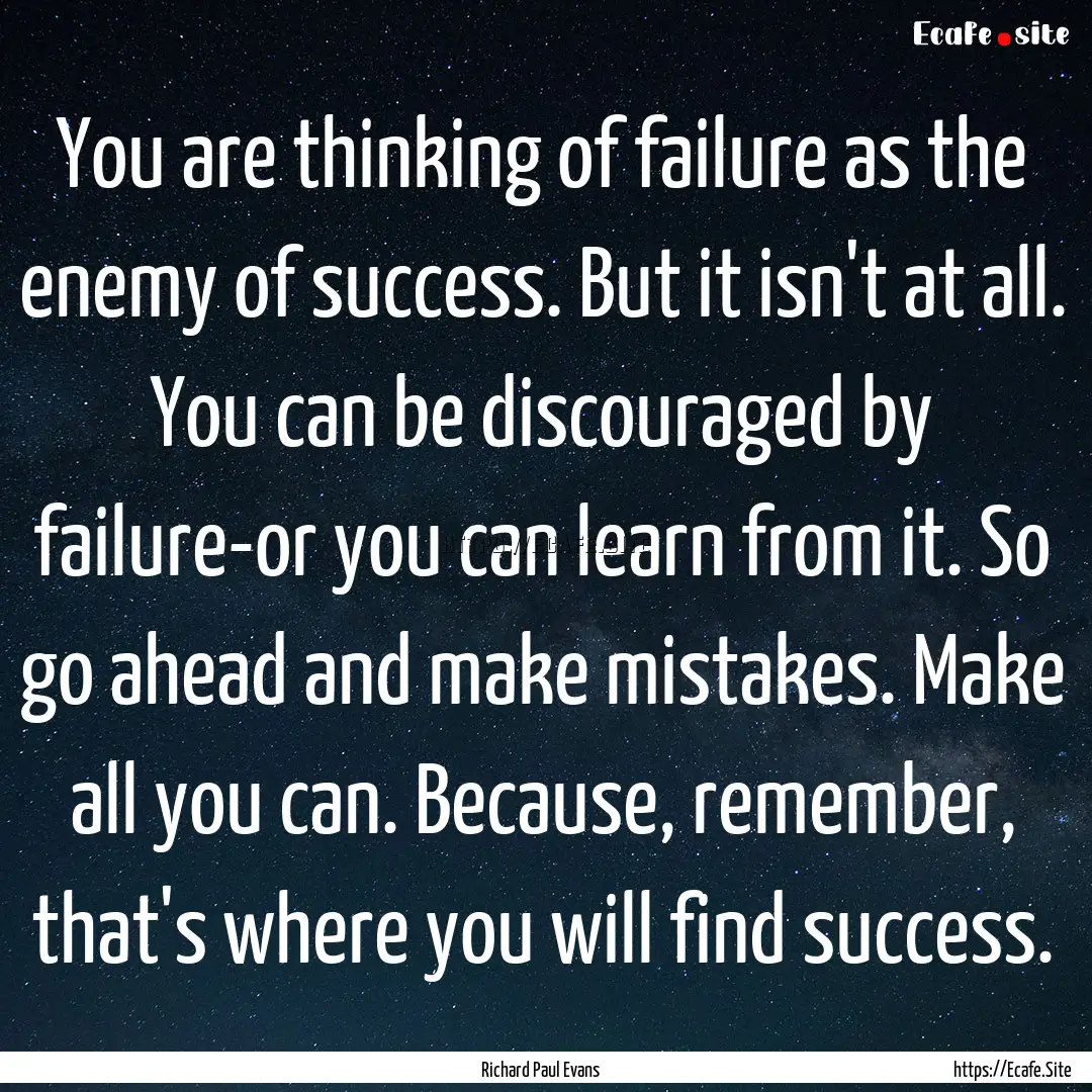 You are thinking of failure as the enemy.... : Quote by Richard Paul Evans