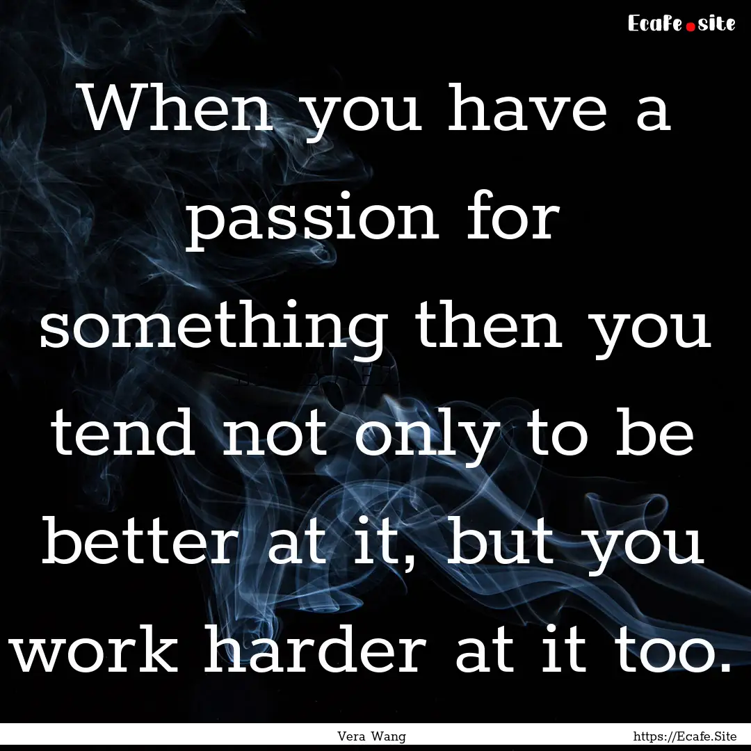 When you have a passion for something then.... : Quote by Vera Wang