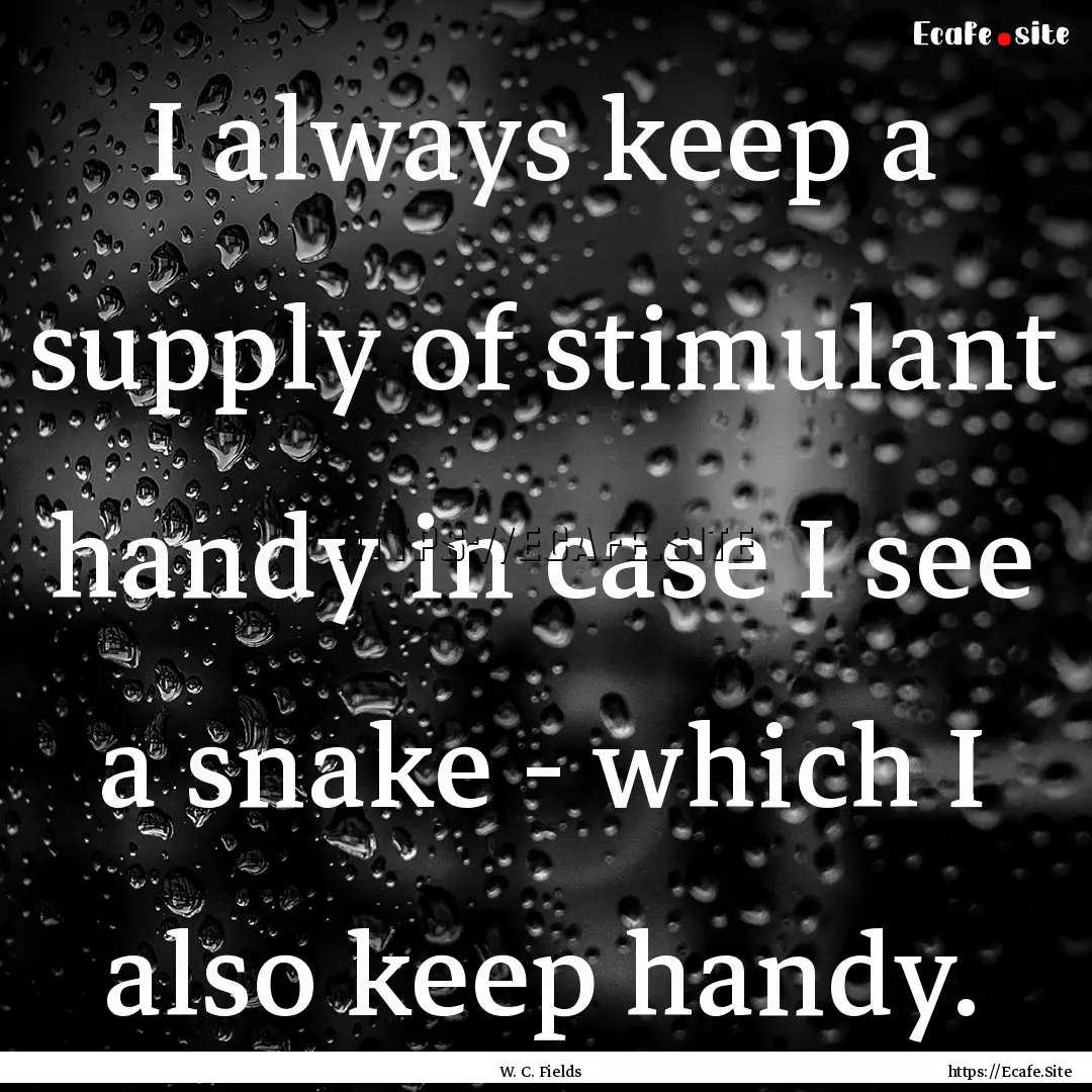 I always keep a supply of stimulant handy.... : Quote by W. C. Fields