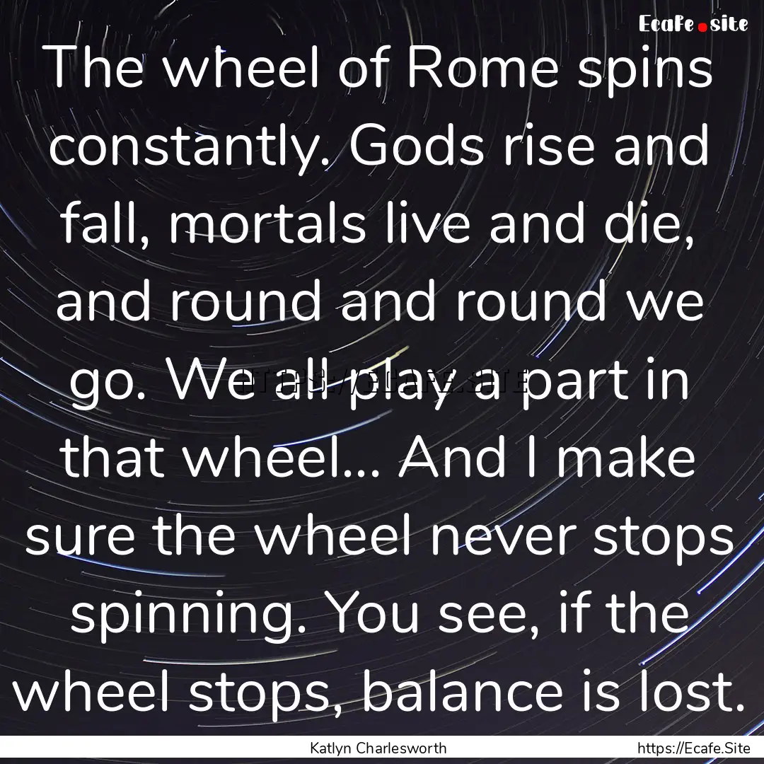 The wheel of Rome spins constantly. Gods.... : Quote by Katlyn Charlesworth