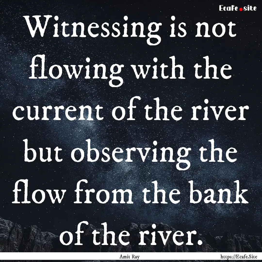 Witnessing is not flowing with the current.... : Quote by Amit Ray