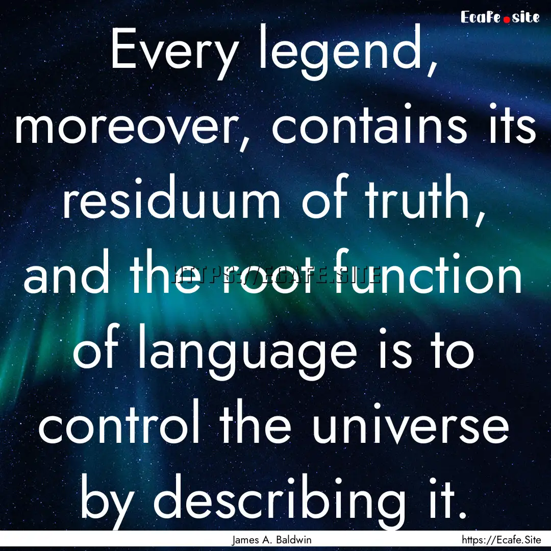 Every legend, moreover, contains its residuum.... : Quote by James A. Baldwin