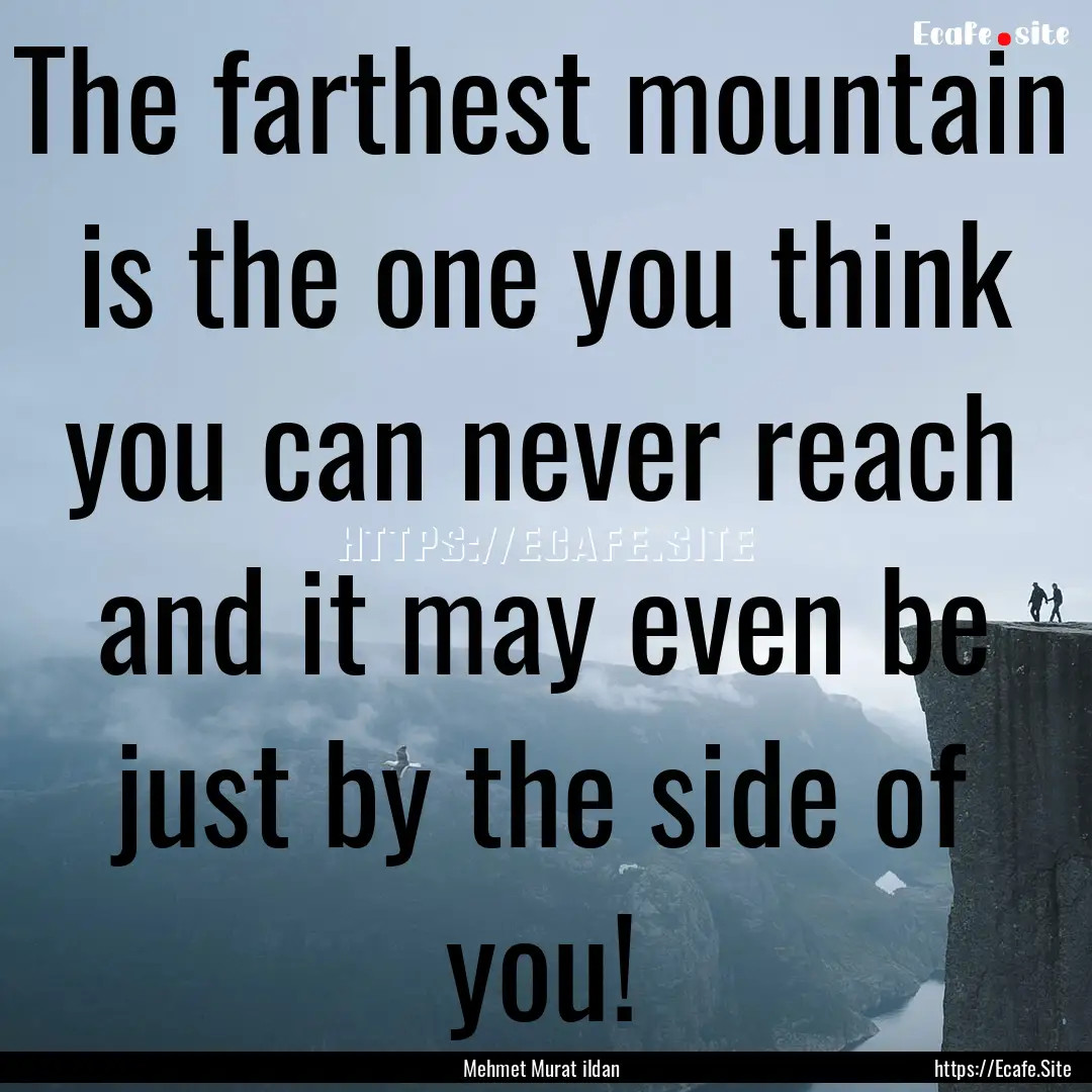 The farthest mountain is the one you think.... : Quote by Mehmet Murat ildan