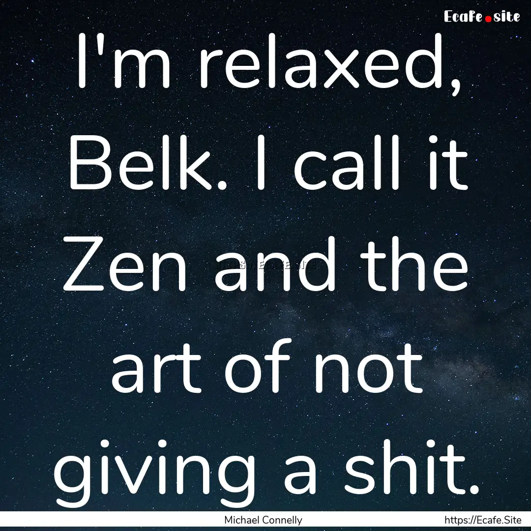 I'm relaxed, Belk. I call it Zen and the.... : Quote by Michael Connelly