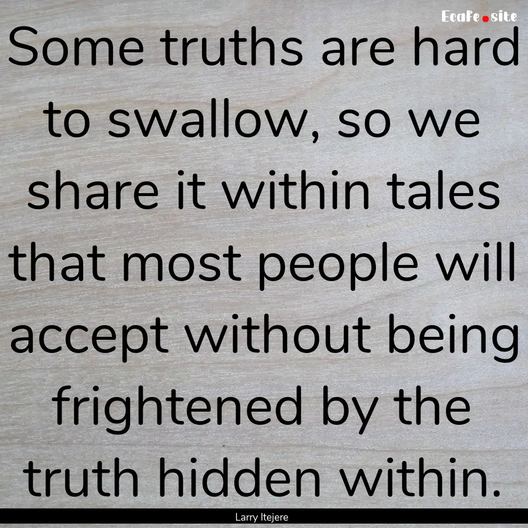 Some truths are hard to swallow, so we share.... : Quote by Larry Itejere