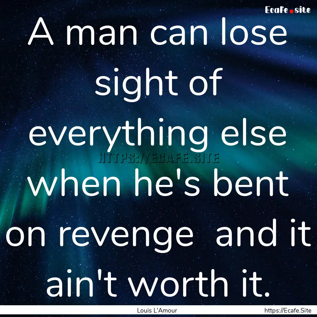 A man can lose sight of everything else when.... : Quote by Louis L'Amour