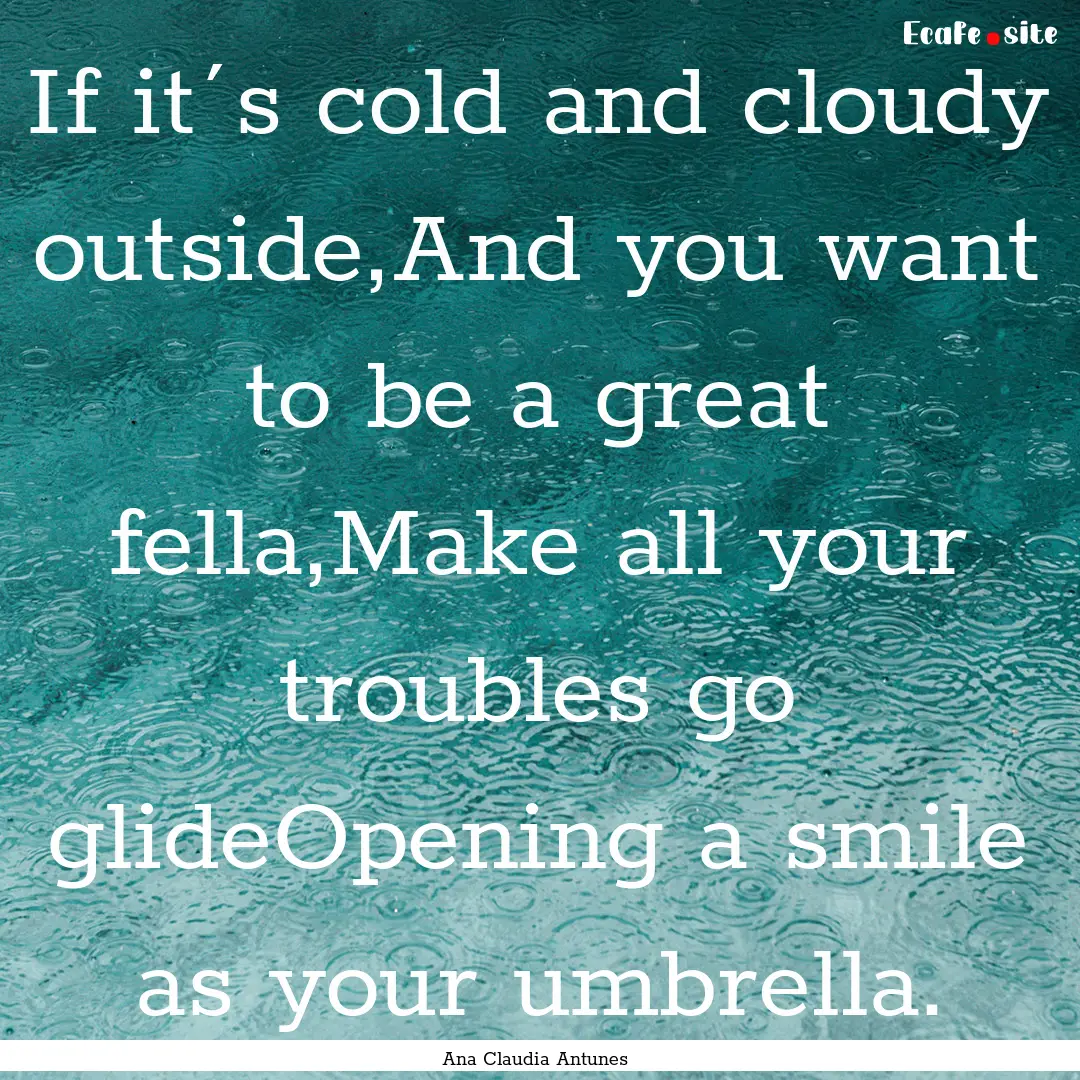 If it´s cold and cloudy outside,And you.... : Quote by Ana Claudia Antunes