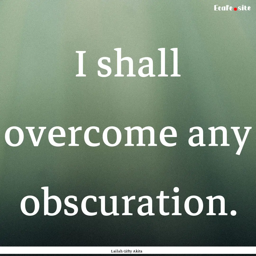 I shall overcome any obscuration. : Quote by Lailah Gifty Akita