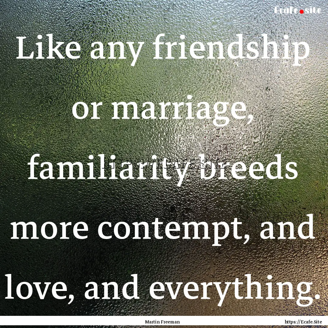 Like any friendship or marriage, familiarity.... : Quote by Martin Freeman