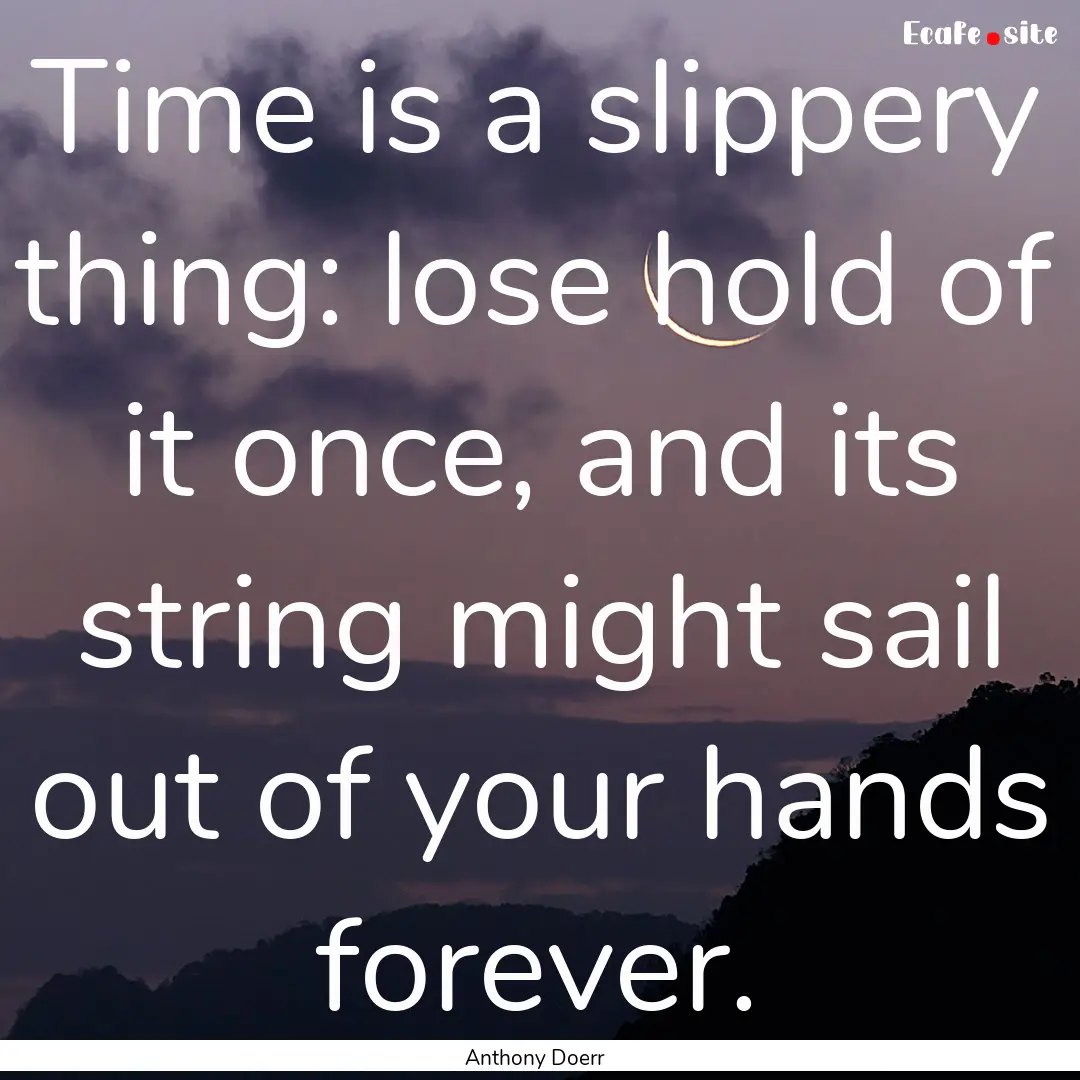 Time is a slippery thing: lose hold of it.... : Quote by Anthony Doerr