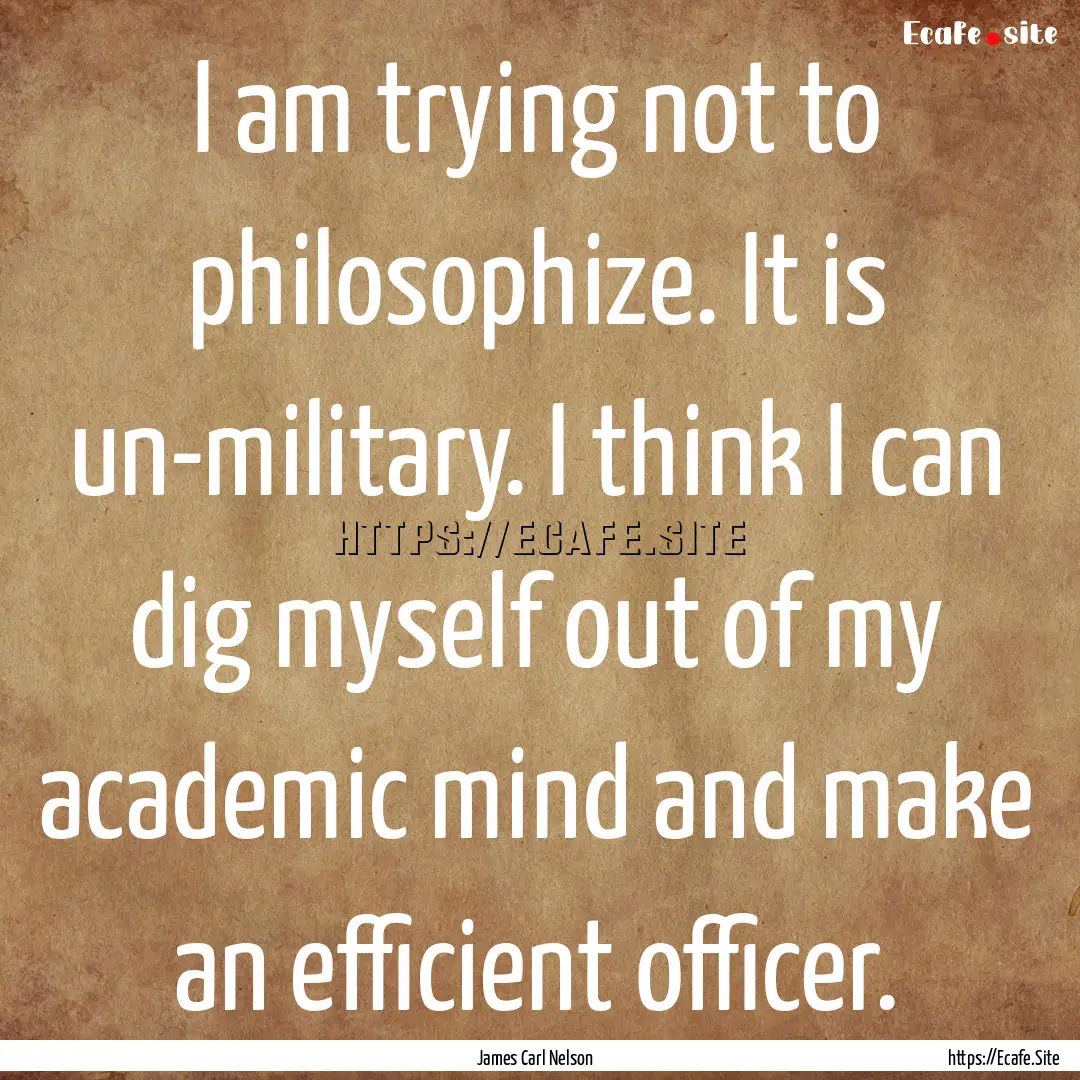 I am trying not to philosophize. It is un-military..... : Quote by James Carl Nelson