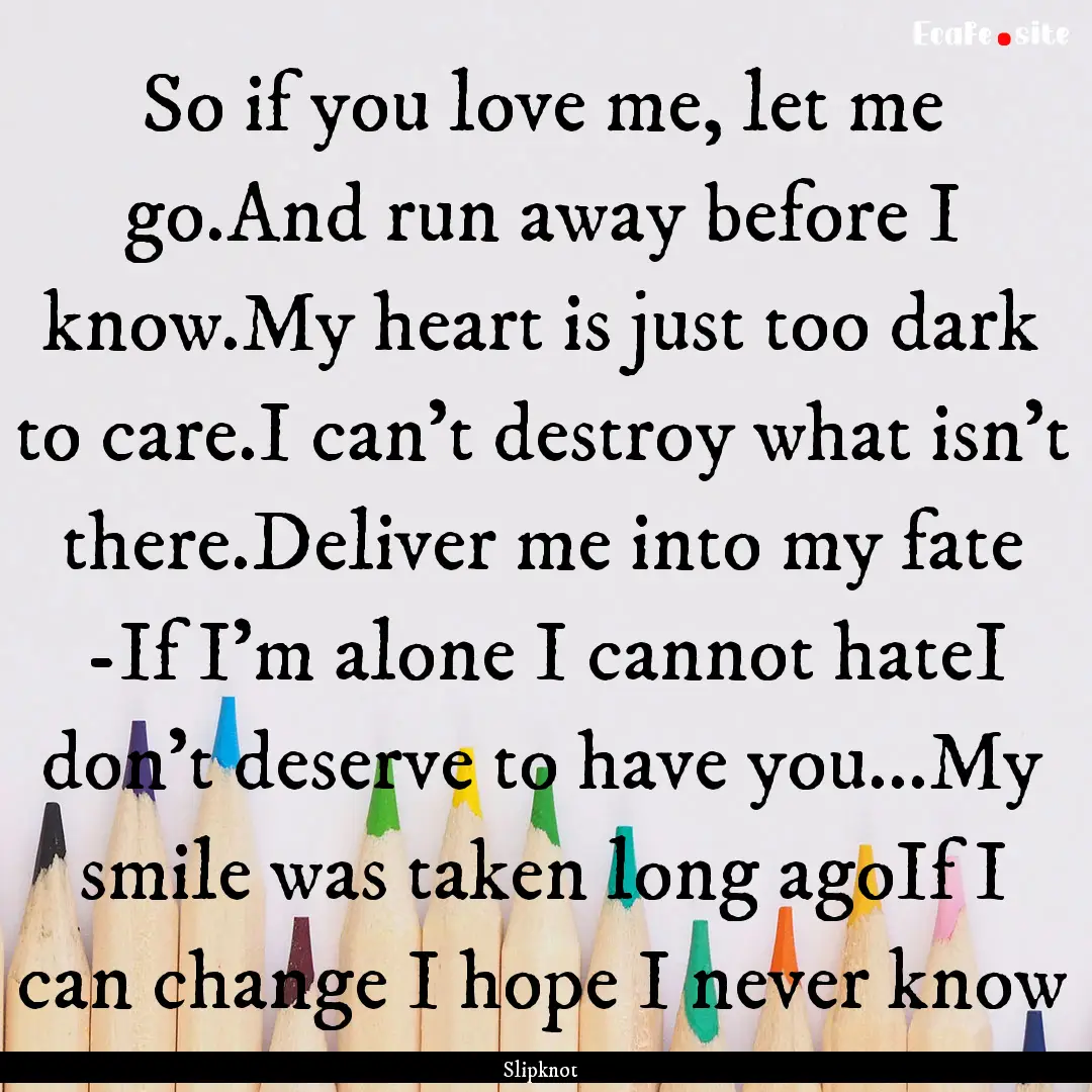 So if you love me, let me go.And run away.... : Quote by Slipknot