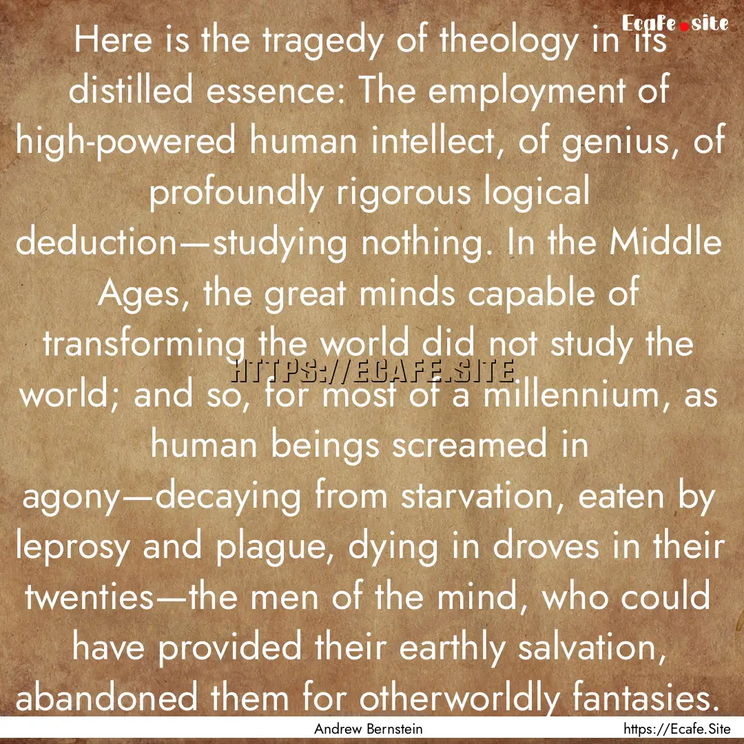 Here is the tragedy of theology in its distilled.... : Quote by Andrew Bernstein