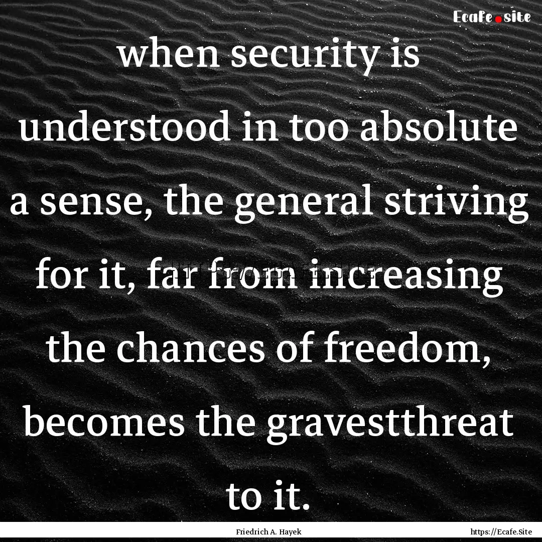 when security is understood in too absolute.... : Quote by Friedrich A. Hayek