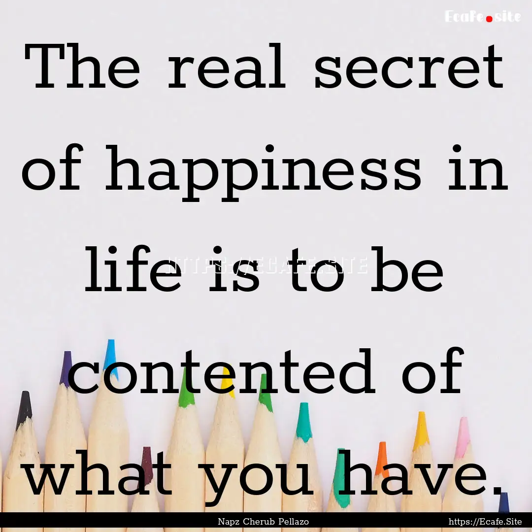 The real secret of happiness in life is to.... : Quote by Napz Cherub Pellazo