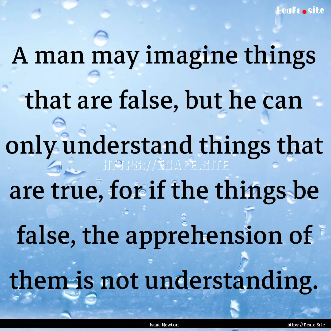 A man may imagine things that are false,.... : Quote by Isaac Newton