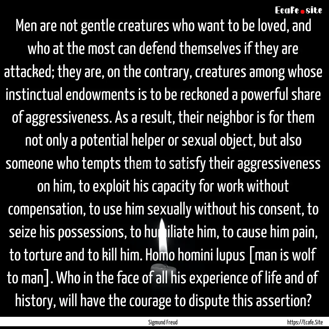 Men are not gentle creatures who want to.... : Quote by Sigmund Freud