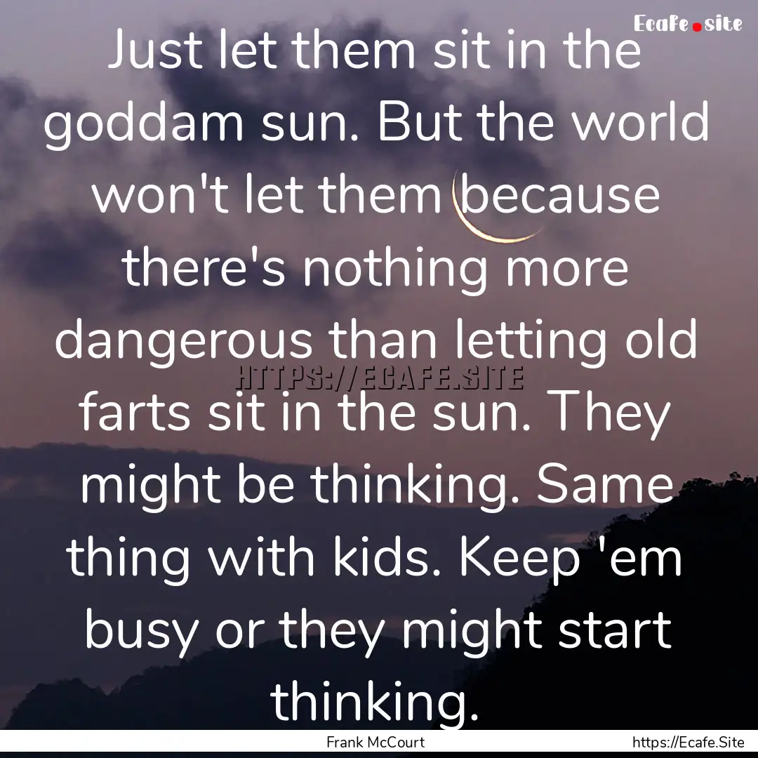 Just let them sit in the goddam sun. But.... : Quote by Frank McCourt