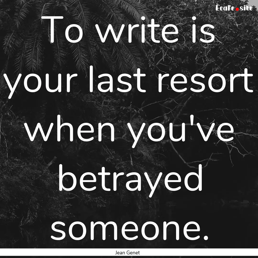 To write is your last resort when you've.... : Quote by Jean Genet