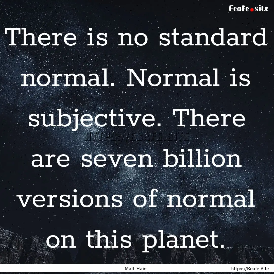 There is no standard normal. Normal is subjective..... : Quote by Matt Haig