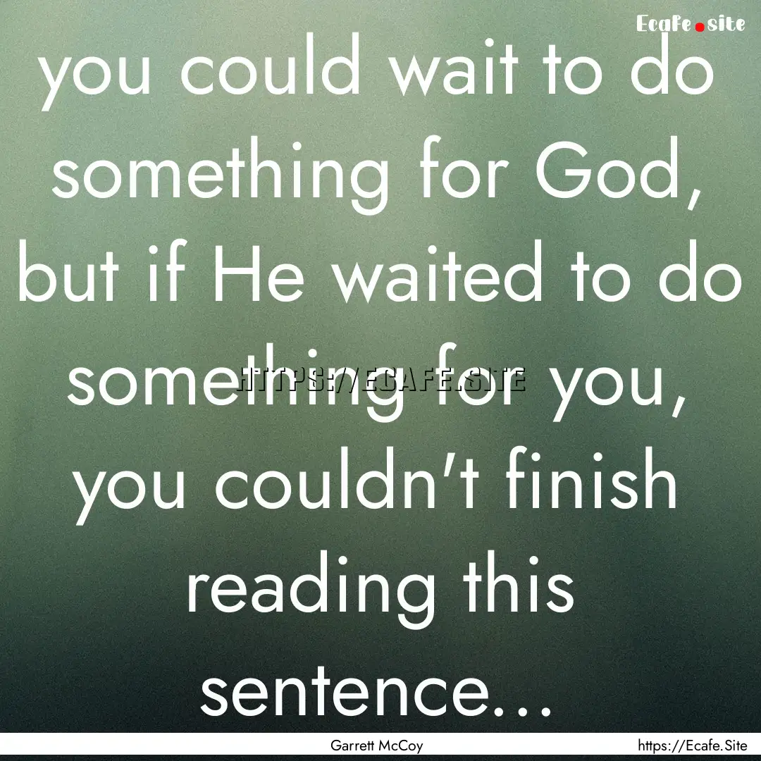 you could wait to do something for God, but.... : Quote by Garrett McCoy