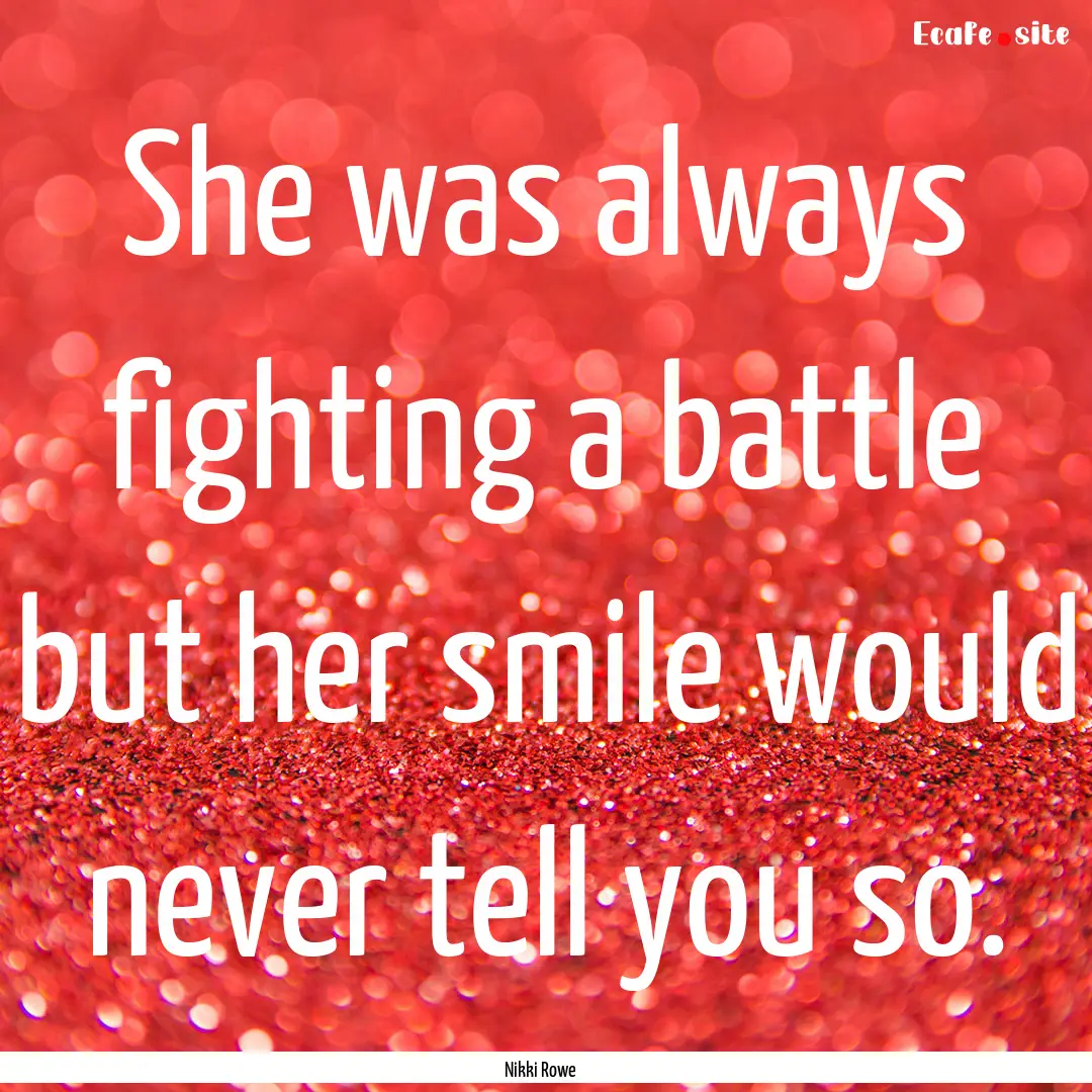 She was always fighting a battle but her.... : Quote by Nikki Rowe