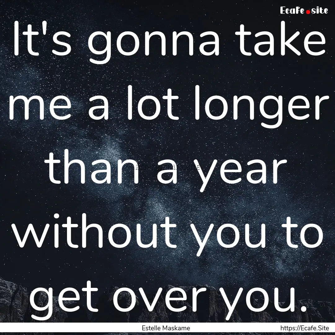 It's gonna take me a lot longer than a year.... : Quote by Estelle Maskame