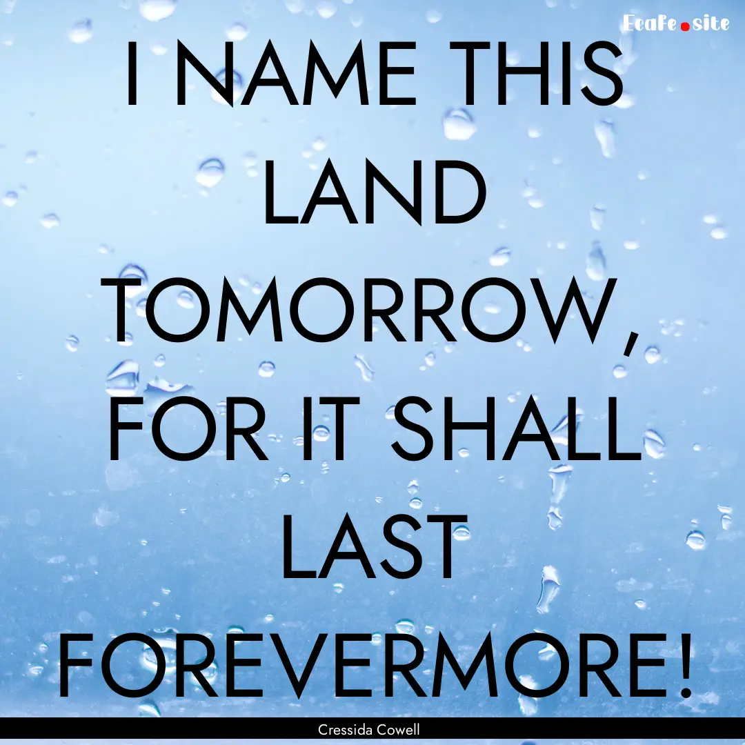 I NAME THIS LAND TOMORROW, FOR IT SHALL LAST.... : Quote by Cressida Cowell