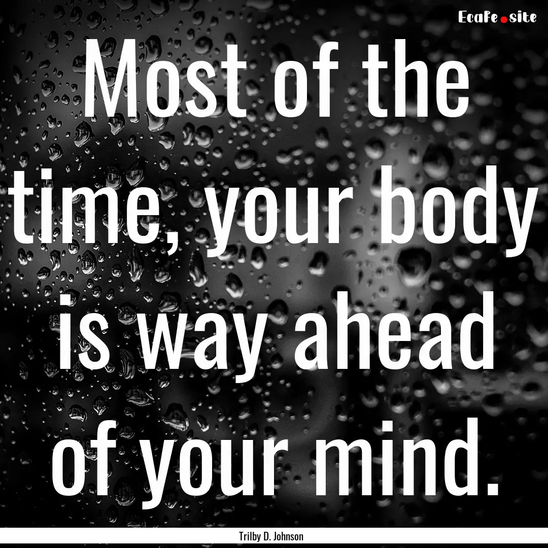 Most of the time, your body is way ahead.... : Quote by Trilby D. Johnson