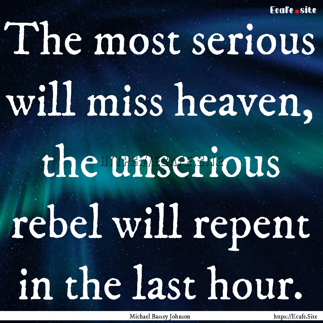 The most serious will miss heaven, the unserious.... : Quote by Michael Bassey Johnson