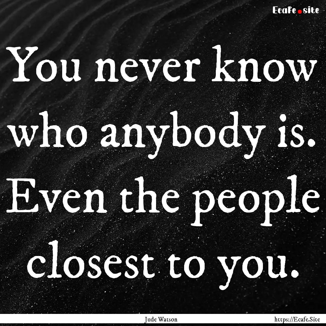 You never know who anybody is. Even the people.... : Quote by Jude Watson