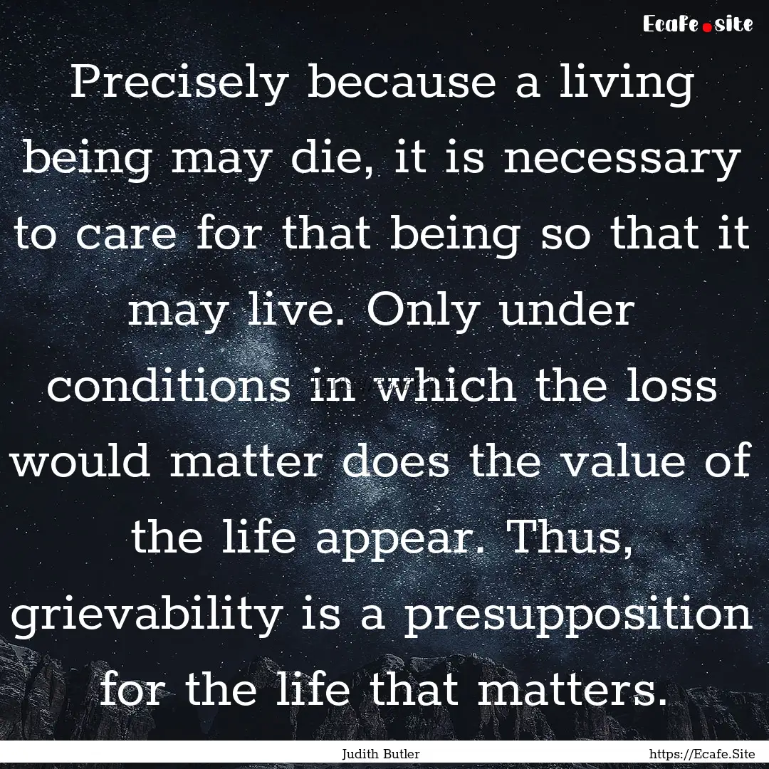 Precisely because a living being may die,.... : Quote by Judith Butler