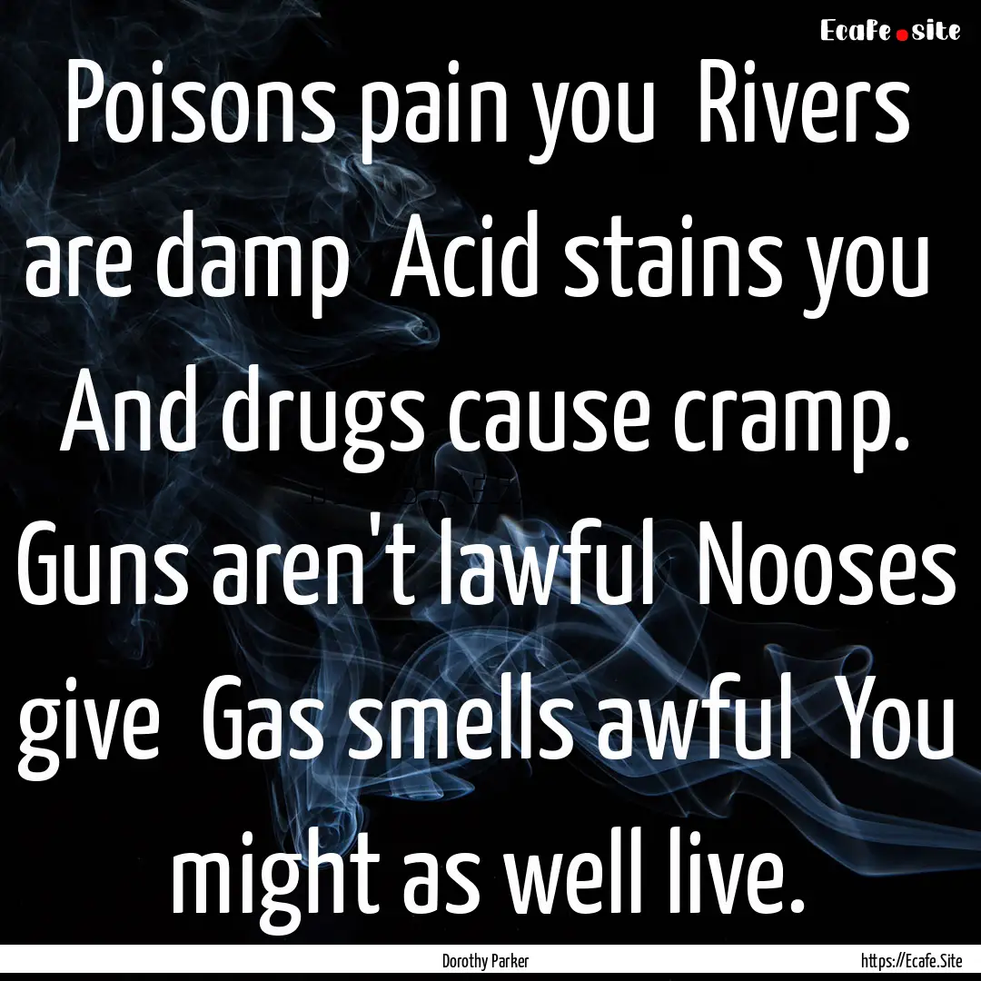 Poisons pain you Rivers are damp Acid stains.... : Quote by Dorothy Parker