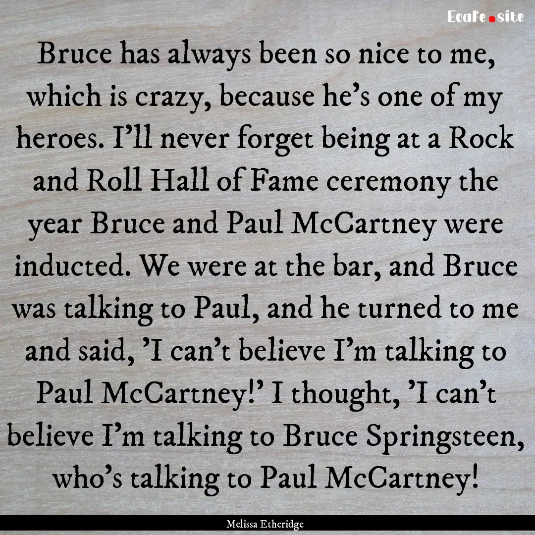 Bruce has always been so nice to me, which.... : Quote by Melissa Etheridge