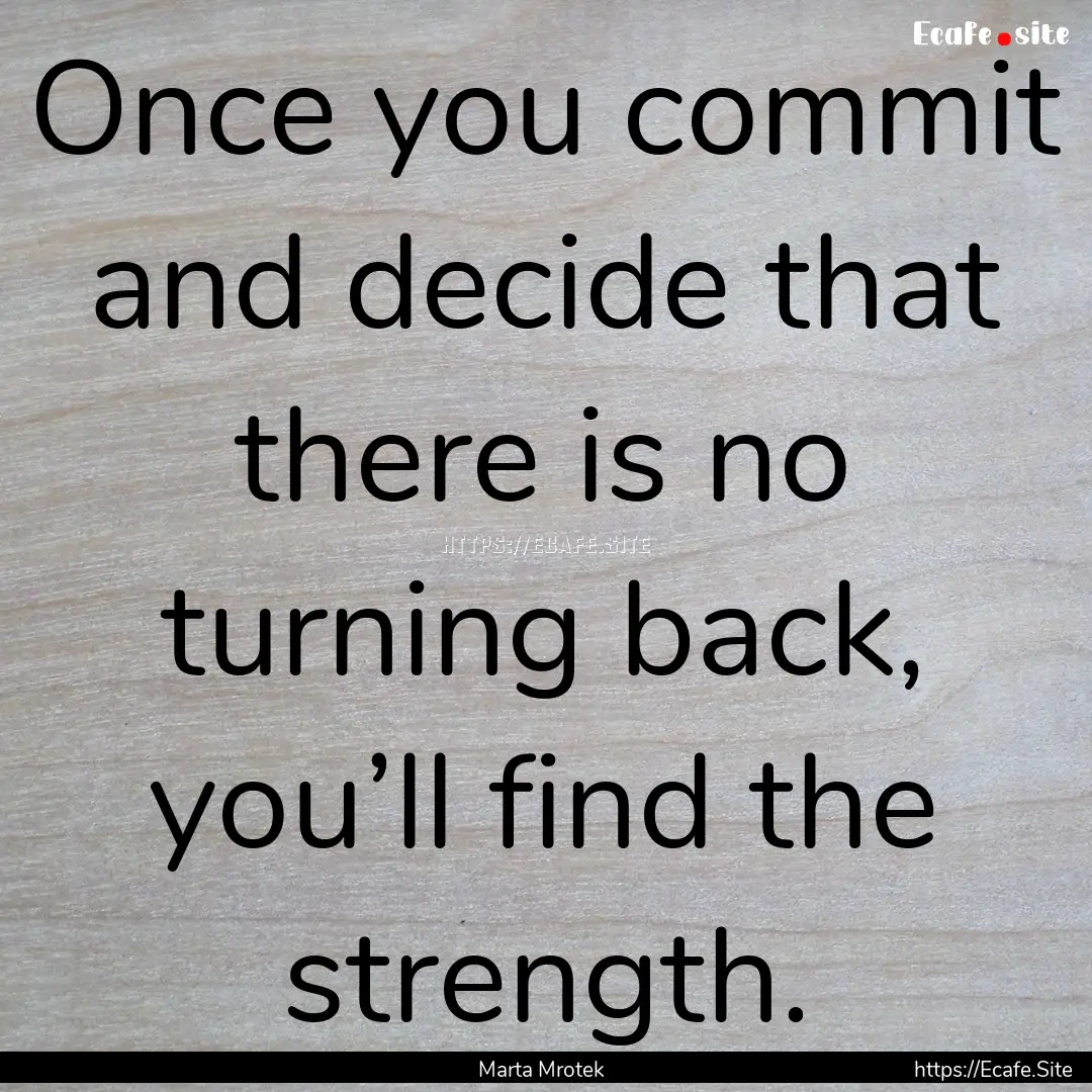 Once you commit and decide that there is.... : Quote by Marta Mrotek