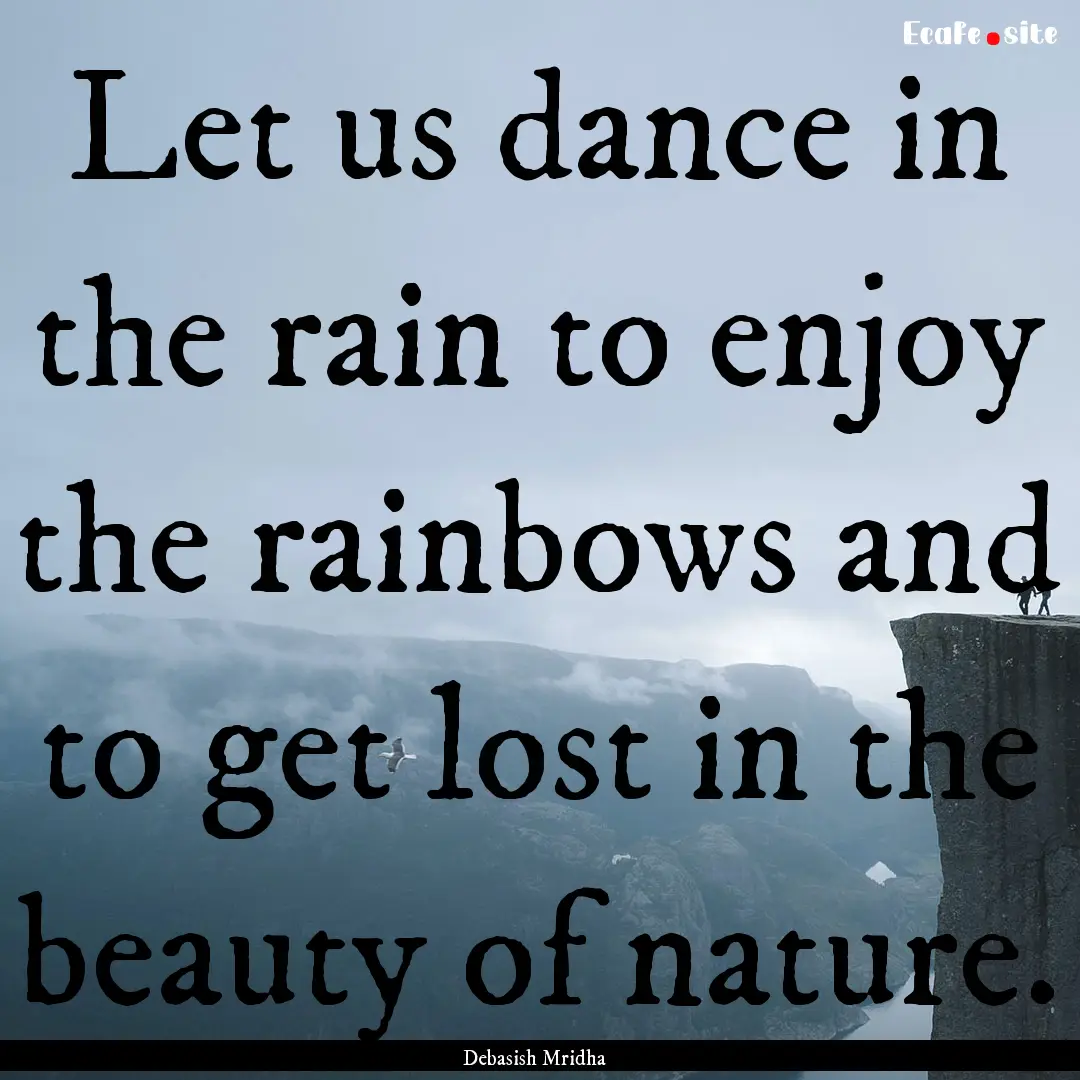 Let us dance in the rain to enjoy the rainbows.... : Quote by Debasish Mridha