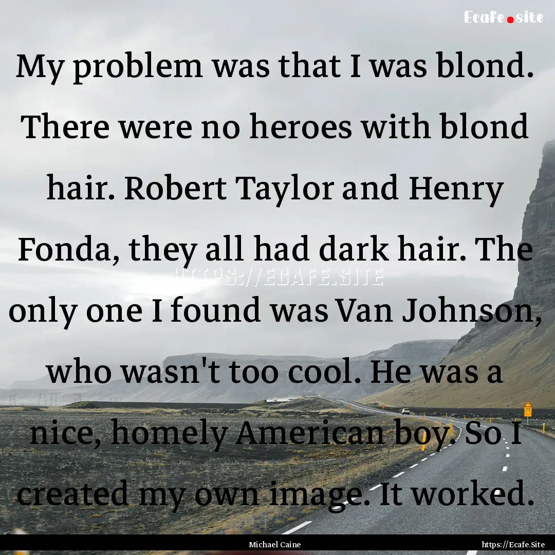 My problem was that I was blond. There were.... : Quote by Michael Caine