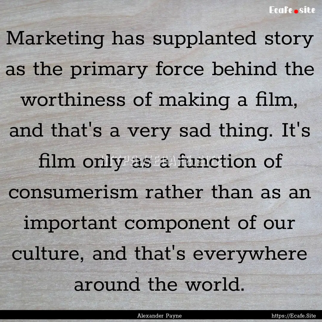 Marketing has supplanted story as the primary.... : Quote by Alexander Payne