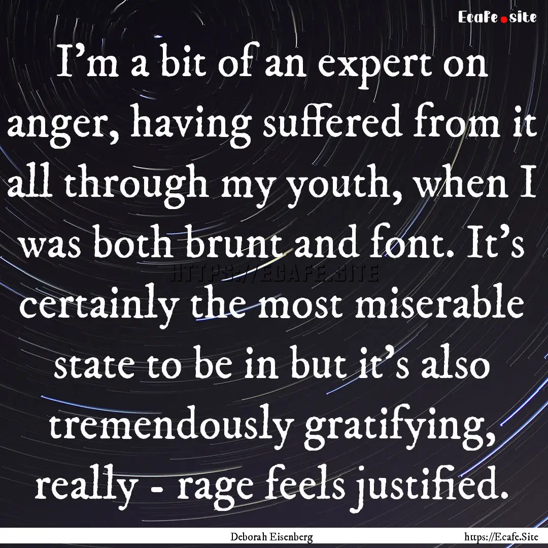 I'm a bit of an expert on anger, having suffered.... : Quote by Deborah Eisenberg