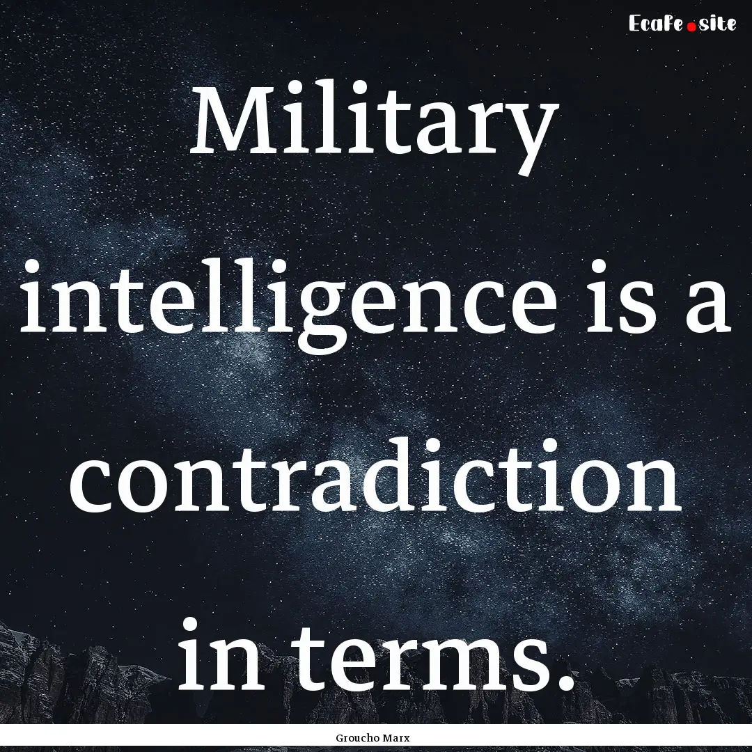 Military intelligence is a contradiction.... : Quote by Groucho Marx