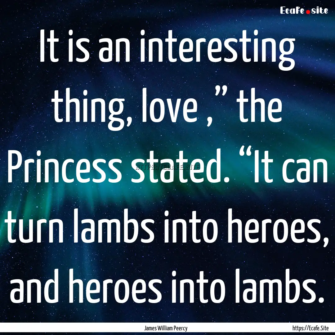 It is an interesting thing, love ,” the.... : Quote by James William Peercy