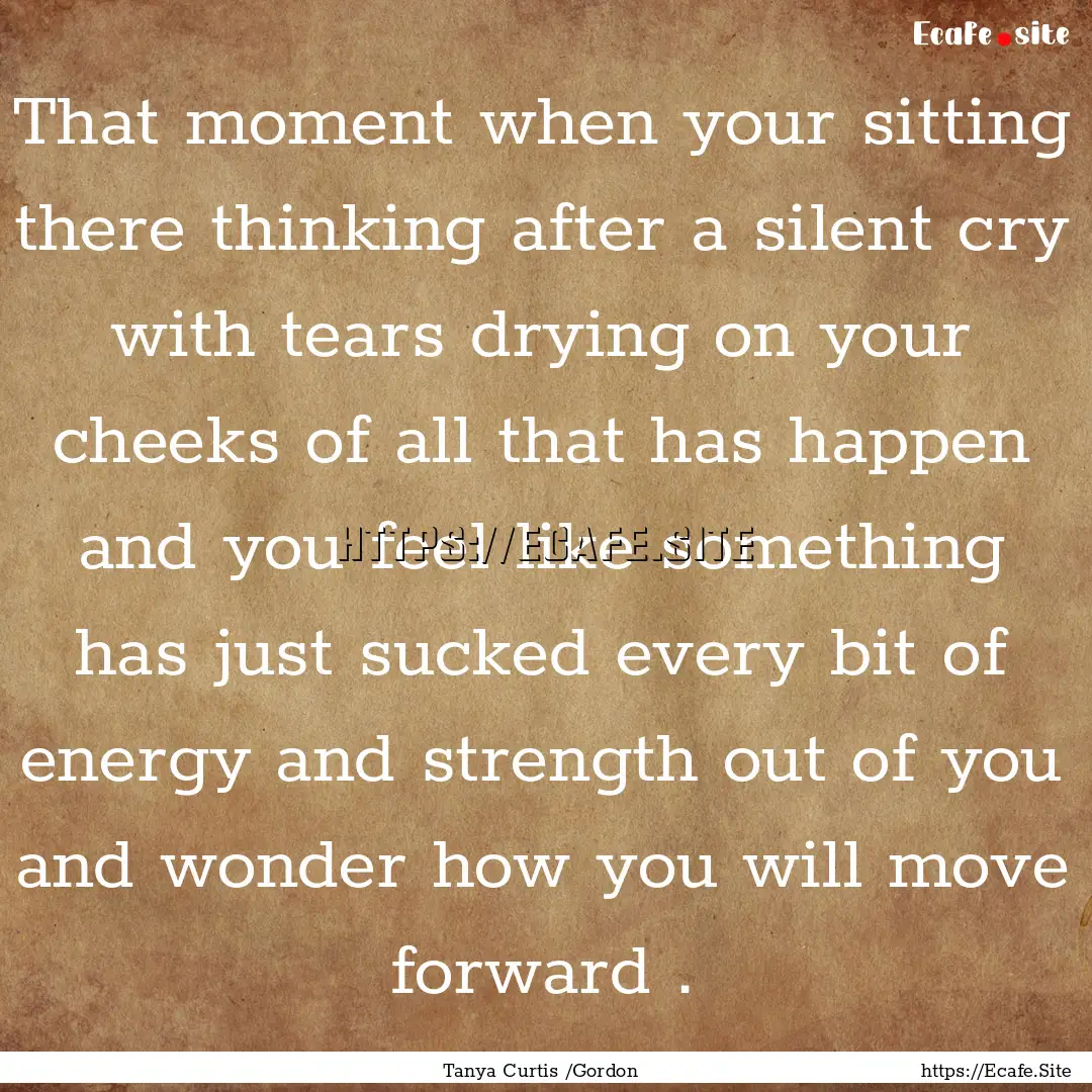 That moment when your sitting there thinking.... : Quote by Tanya Curtis /Gordon